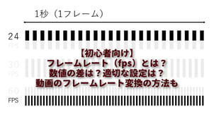 フレームレート（fps）とは？数値の差は？適切な設定は？動画のフレームレート変換の方法も詳しくご紹介【初心者向け】