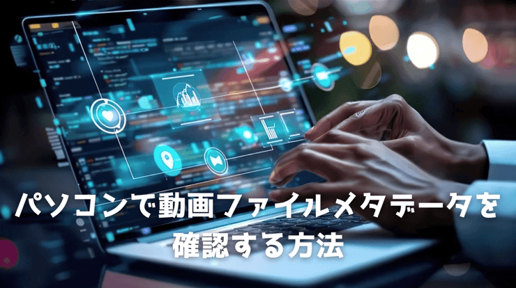 パソコンで動画ファイルメタデータを確認する方法