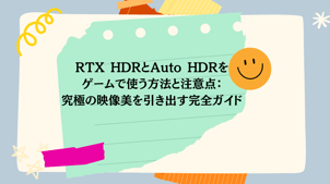 RTX HDRとAuto HDRをゲームで使う方法と注意点：究極の映像美を引き出す完全ガイド