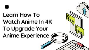 How to Watch Anime in 4K & Upscale Anime to 4K 