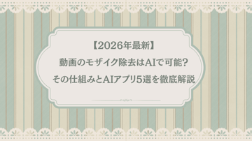 【2026年最新】動画のモザイク除去はAIで可能？その仕組みとAIアプリ5選を徹底解説！