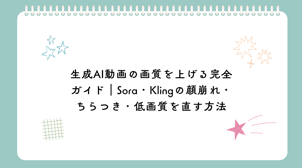 生成AI動画の画質を上げる完全ガイド｜Sora・Klingの顔崩れ・ちらつき・低画質を直す方法【2026年版】