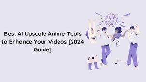 Best AI Upscale Anime Tools to Enhance Your Videos [2024 Guide]