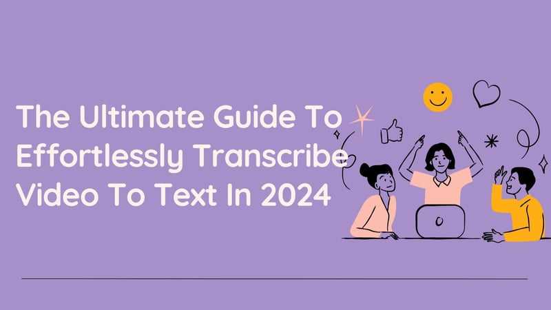 The Ultimate Guide To Effortlessly Transcribe Video To Text In 2024