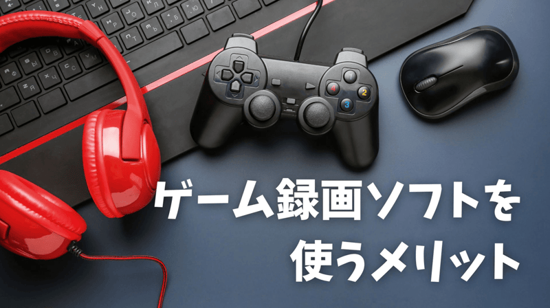 ゲーム録画ソフトを使うメリット