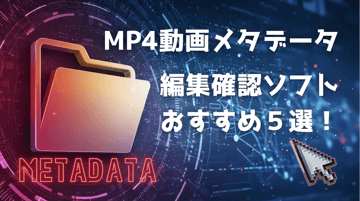 【無料】MP4動画メタデータ編集・確認ソフトおすすめ５選！