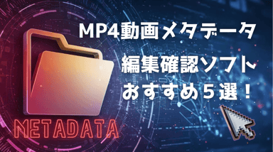 【無料】MP4動画メタデータ編集・確認ソフトおすすめ５選！