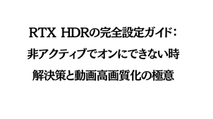 RTX HDRの完全設定ガイド：非アクティブでオンにできない時の解決策と動画高画質化の極意！