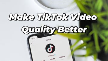 How to Make TikTok Video Quality Better (Step-by-Step Guide)