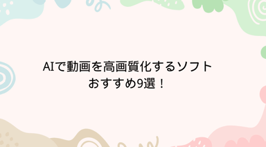 【2026年最新版】AIで動画を高画質化するソフトおすすめ9選！