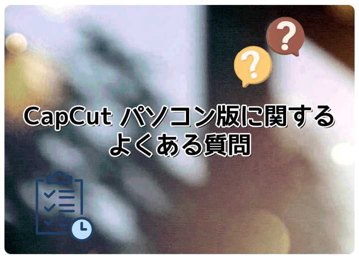CapCut パソコン版に関するよくある質問