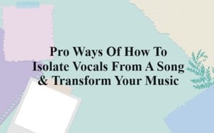 Pro Ways Of How To Isolate Vocals From A Song & Transform Your Music