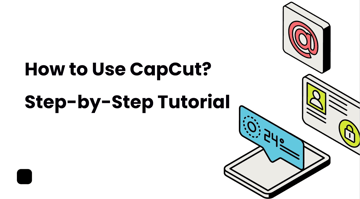 How to Use CapCut? Step-by-Step Tutorial