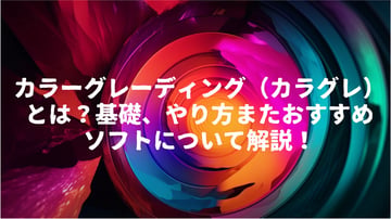 カラーグレーディング（カラグレ）とは？基礎、やり方またおすすめソフトについて解説！【2026最新】