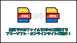 【無料可能】VOBファイルをMP4に変換するフリーソフト・サイト７選！（Mac＆Windows）