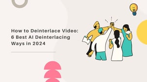 How to Deinterlace Video: 6 Best AI Deinterlacing Ways in 2025