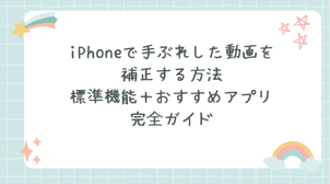 iPhoneで手ぶれした動画を補正する方法｜標準機能＋おすすめアプリ完全ガイド！
