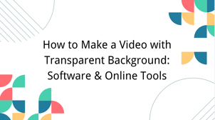 How to Make a Video with Transparent Background: Software & Online Tools