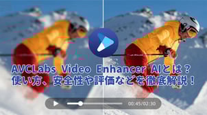 AVCLabs Video Enhancer AIとは？主要機能、使い方、安全性や価格などについて徹底解説！【2025年最新】