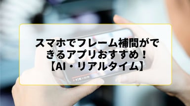 【2026年】スマホでフレーム補間ができるアプリおすすめ！AI・リアルタイムでフレームレートを上げる！