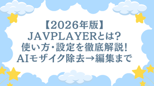 【2026年版】JavPlayerとは？使い方・設定を徹底解説！AIモザイク除去→編集まで一気に