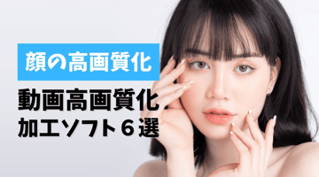 【2026最新】顔の高画質化を実現！動画高画質化加工ソフト６選！