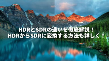 HDRとSDRの違いを徹底解説！HDRからSDRに変換する方法も詳しく！