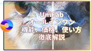 【UniFab 評判】UniFab オールインワンの機能、価格、使い方を徹底解説！