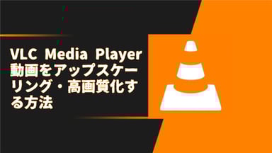 【VLC高画質化】VLC Media Playerで動画をアップスケーリング・高画質化する方法を完全解説！