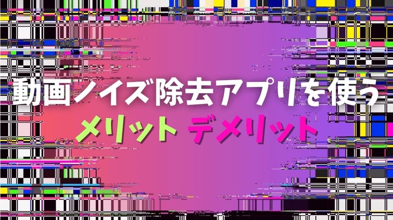 動画ノイズ除去アプリを使うメリット・デメリット