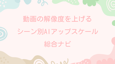 【2026年最新】動画の解像度を上げる｜シーン別AIアップスケール総合ナビ