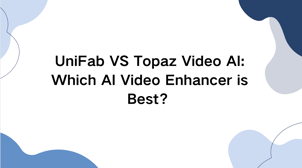 UniFab VS Topaz Video AI: Which AI Video Enhancer is Best？