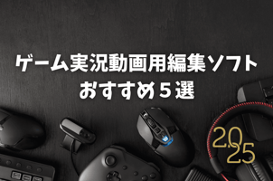 【2025】ゲーム実況動画用編集ソフトおすすめ５選！