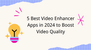 5 Best Video Enhancer Apps in 2024 to Boost Video Quality