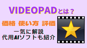 VideoPadとは？その価格・使い方・評価を一気に解説！代用AIソフトも紹介！