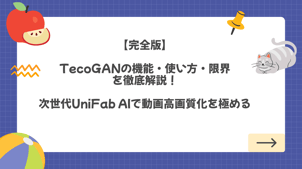 【完全版】TecoGANの機能・使い方・限界を徹底解説！次世代UniFab AIで動画高画質化を極める