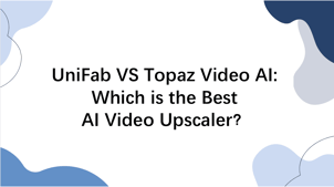 UniFab VS Topaz Video AI: Which is the Best AI Video Upscaler？