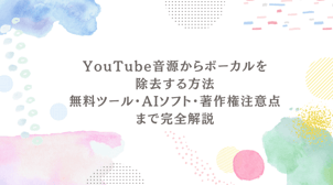 YouTube音源からボーカルを除去する方法｜無料ツール・AIソフト・著作権の注意点まで完全解説！