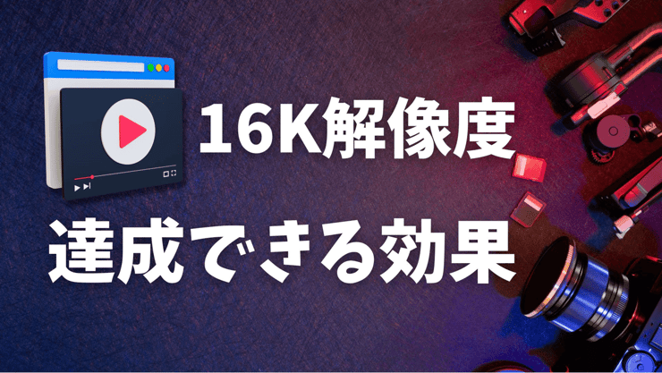 16K解像度で達成できる効果