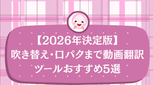 【2026年決定版】動画翻訳AIで世界へ！吹き替え・口パクまで動画翻訳ツールおすすめ5選