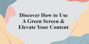 How to Use A Green Screen & Elevate Your Content