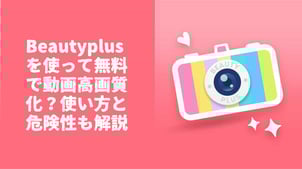 Beautyplus（ビューティープラス）を使って無料で動画高画質化？使い方と危険性も解説