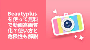 Beautyplus（ビューティープラス）を使って無料で動画高画質化？使い方と危険性も解説