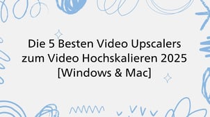 Die 5 Besten Video Upscalers zum Video Hochskalieren 2025 [Windows & Mac]
