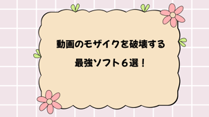 【2026年最新】動画のモザイクを破壊する最強ソフト６選！比較表あり！