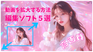 【高画質】動画を拡大する方法！編集ソフト５選！