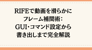 RIFEで動画を滑らかにするフレーム補間術：GUI・コマンド設定から書き出しまで完全解説！