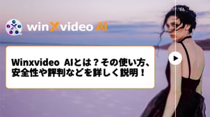 【2025年最新】Winxvideo AIとは？その評判、使い方、安全性などについて徹底解説！