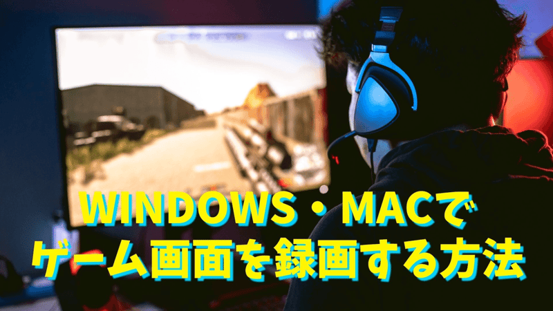 Windows・Macでゲーム画面を録画する方法