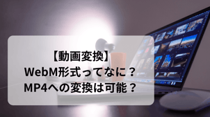 【動画変換】WebM形式ってなに？MP4への変換は可能？